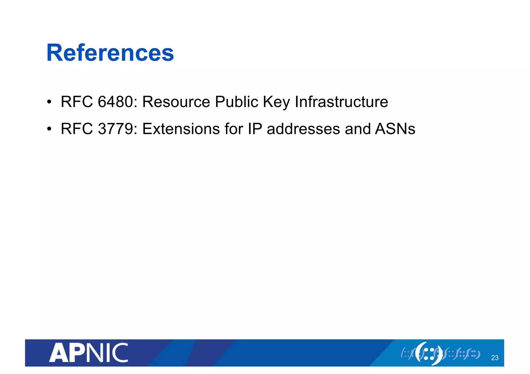 References
• RFC 6480: Resource Public Key Infrastructure
• RFC 3779: Extensions for IP addresses and ASNs
23
 