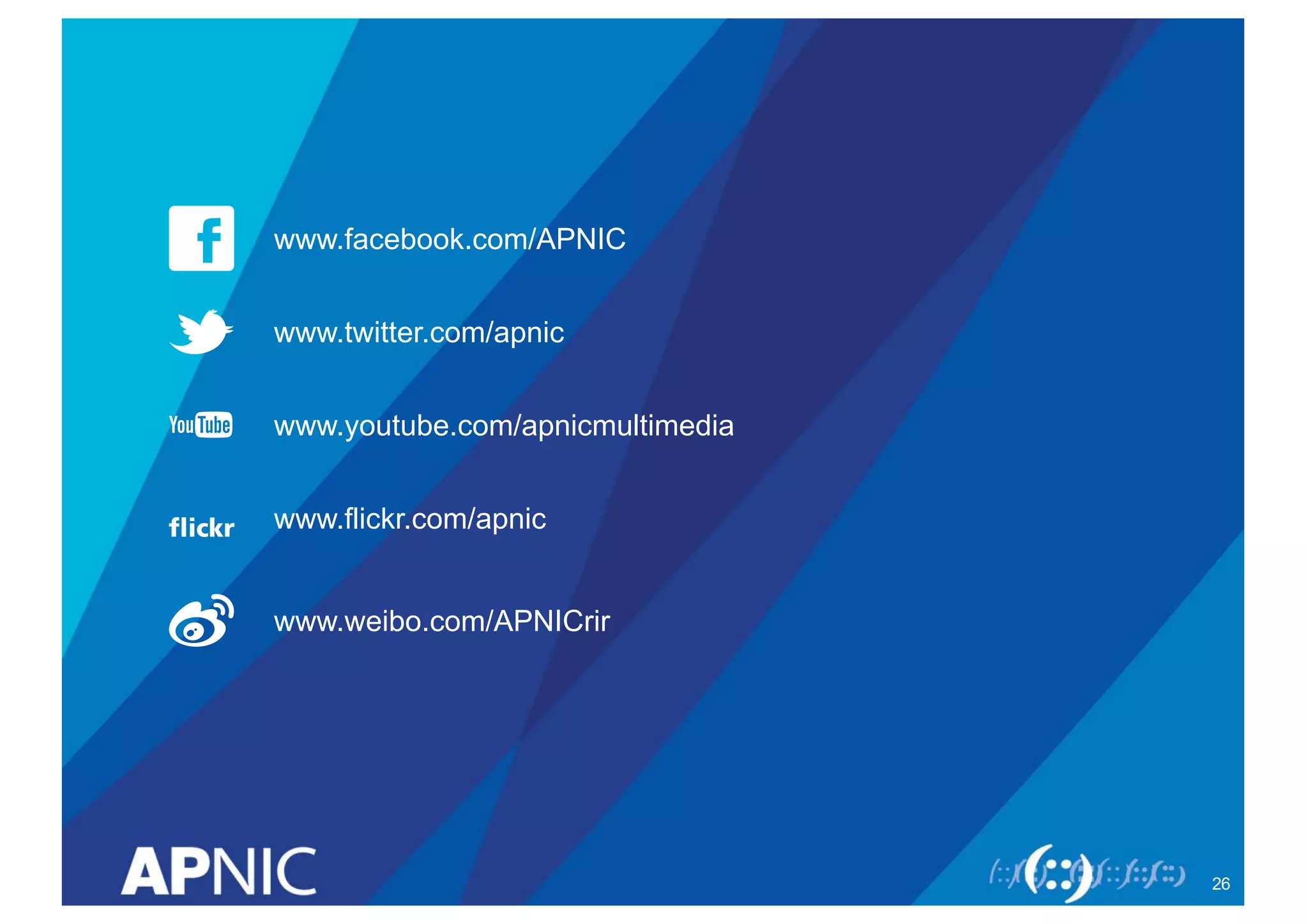 www.facebook.com/APNIC
www.twitter.com/apnic
www.youtube.com/apnicmultimedia
www.flickr.com/apnic
www.weibo.com/APNICrir
26
 