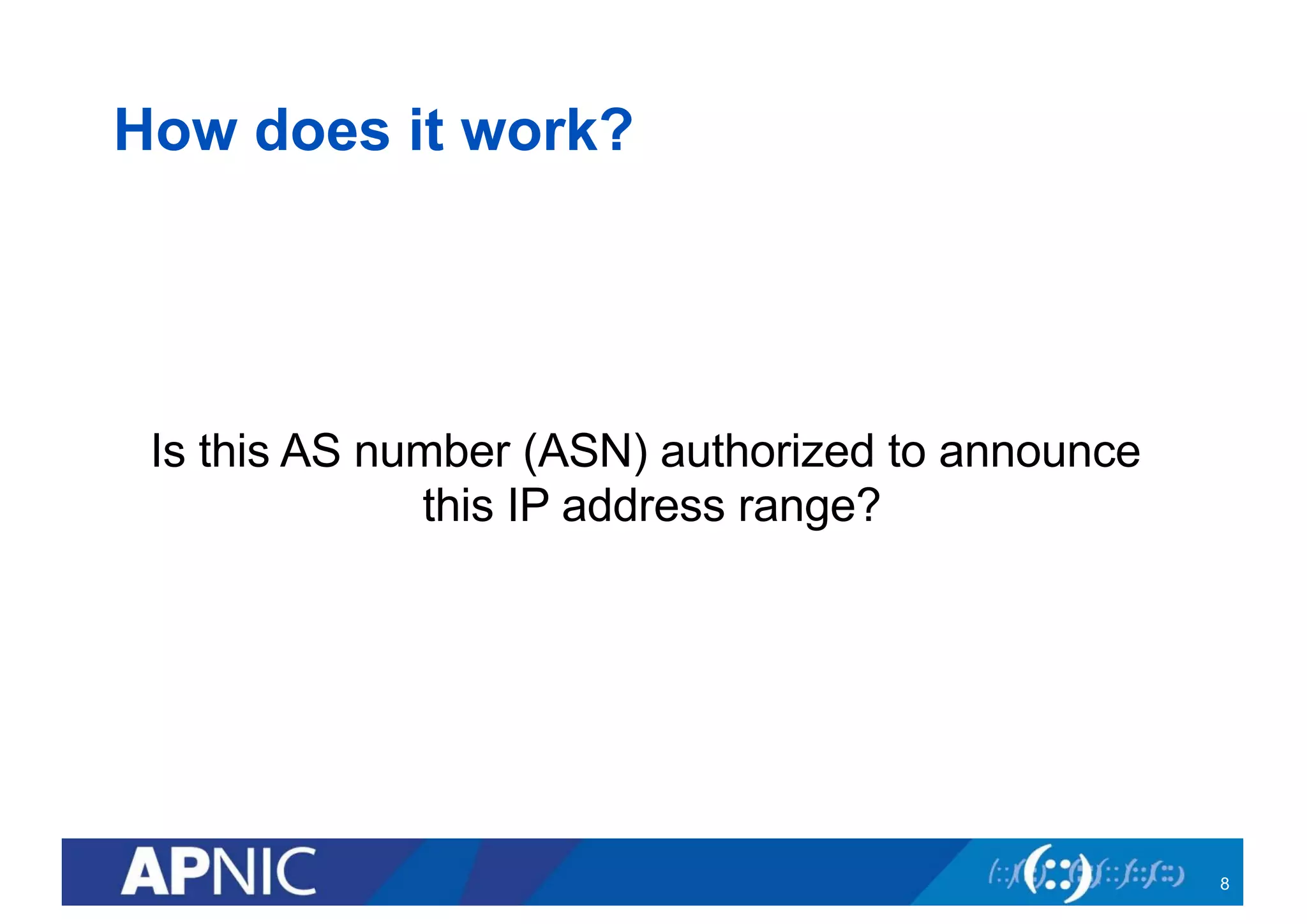 How does it work?
Is this AS number (ASN) authorized to announce
this IP address range?
8
 