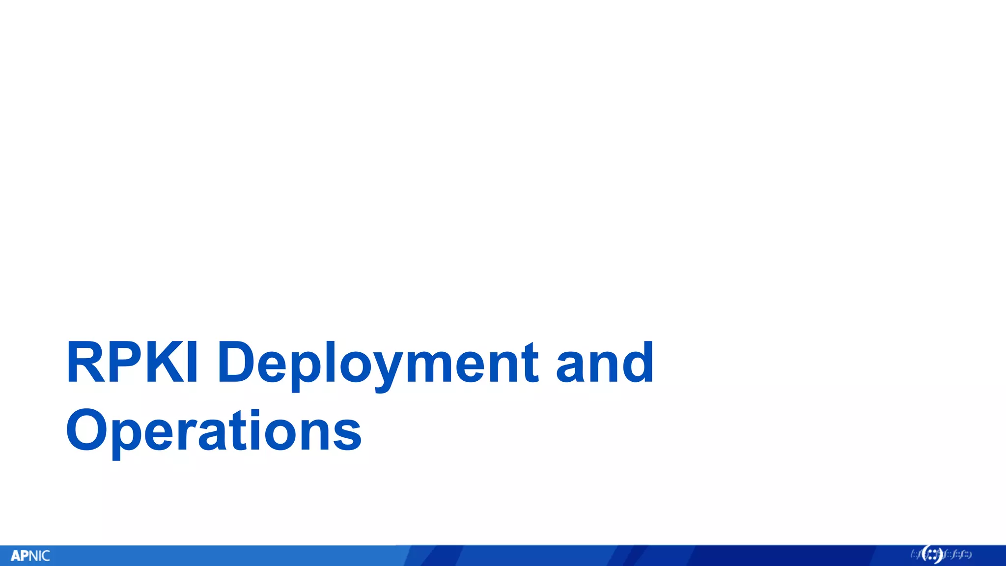 RPKI Deployment and
Operations
 