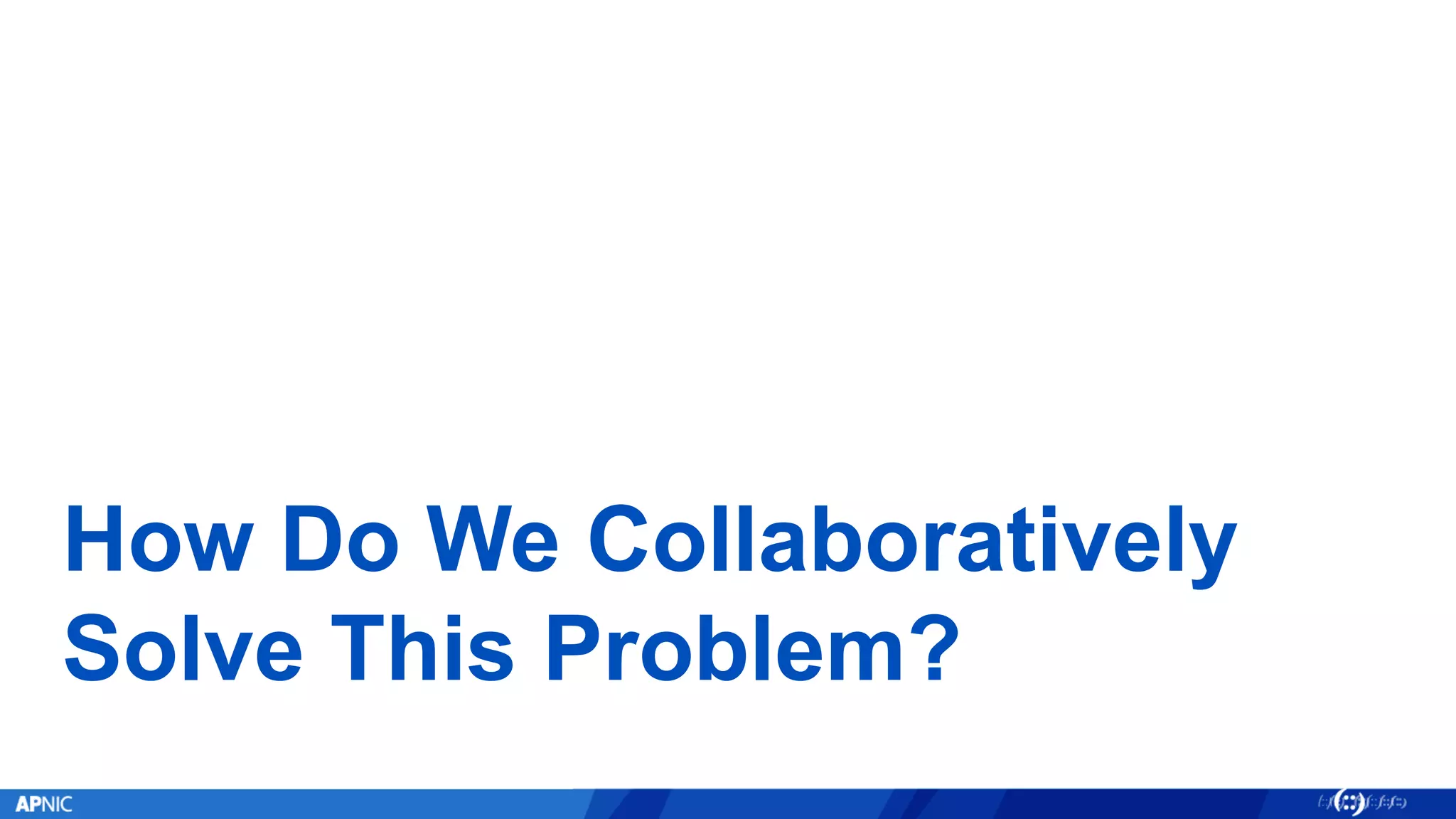 How Do We Collaboratively
Solve This Problem?
 