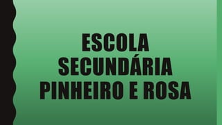 ESCOLA
SECUNDÁRIA
PINHEIRO E ROSA
 