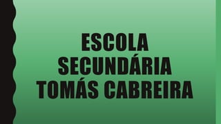 ESCOLA
SECUNDÁRIA
TOMÁS CABREIRA
 