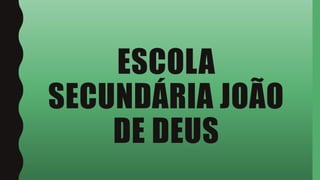 ESCOLA
SECUNDÁRIA JOÃO
DE DEUS
 