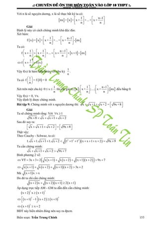 .: CHUYEÂN ÑEÀ OÂN THI MOÂN TOAÙN VAØO LÔÙP 10 THPT :.
Biên soạn: Trần Trung Chính 153
Với n là số nguyên dƣơng, x là số thực bất kỳ ta có:
   
1 n -1
nx = x + x + +...+ x +
n n
   
   
   
Giải
Định lý này có cách chứng minh khá độc đáo.
Xét hàm:
     
1 n -1
f x = x + x + +...+ x + - nx
n n
   
   
   
Ta có:
   
 
     
             
     
 
   
 
1 1 n 1
f x x ... x x 1 nx
n n n
1
f x f x
n
Vậy f(x) là hàm tuần hoàn với chu kỳ
1
n
.
Ta có  
1
f = f 0 = 0
n
 
 
 
Xét trên một chu kỳ
1
0 x
n
  thì các giá trị    
1 n -1
x ; x + ;...; x + ; nx
n n
   
   
   
đều bằng 0.
Vậy f(x) = 0, x.
Vậy định lý đƣợc chứng minh.
Bài tập 9: Chứng minh với x nguyên dƣơng thì: x + x +1+ x +2 = 9x +8 
 
Giải
Ta sẽ chứng minh rằng: Với x 1 
9x 8 x x 1 x 2     
Sau đó suy ra:
x x 1 x 2 9x 8           
Thật vậy:
Theo Cauchy - Schwaz, ta có:
  2 2 2
1. x 1. x 1 1. x 2 1 1 1 x x 1 x 2 9x 9            
Ta cần chứng minh:
x x 1 x 2 9x 7     
Bình phƣơng 2 vế:
       
      
VT 3x 3 2 x x 1 x x 2 x 1 x 2 9x 7
x x 1 x x 2 x 1 x 2 3x 2
           
        
Mà  x 1 x x 
Do đó ta chỉ cần chứng minh:
      x 2 x x 2 x 1 2 x 1     
Áp dụng trực tiếp AM - GM ta dẫn đến cần chứng minh:
   
     
 
2 3
2 3
2
x 2 x x 1
x 1 1 x 2 x 1
x 1 x 2
  
      
 
   
BĐT này hiển nhiên đúng nên suy ra đpcm.
www.VNMATH.com
 