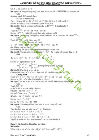 .: CHUYEÂN ÑEÀ OÂN THI MOÂN TOAÙN VAØO LÔÙP 10 THPT :.
Biên soạn: Trần Trung Chính 67
nên T 3 D 13 a 3   
Bài tập 12: Không sử dụng máy tính. Tìm số dƣ của số T=35265148 khi chia cho 13.
Giải
Áp dụng mệnh đề 3, ta tính đƣợc:
D = 36  -3 (mod 13)
Từ: t = 8, ta có 107
 (-3)7
 93
(-3)  (-4)3
(-3)  16.12  -3  10 (mod 13).
Suy ra: R = 10(-3) = -30  9 (mod 13) nên số dƣ là 9.
Bài tập 13: Tìm số tự nhiên nN sao cho số 102002.2n
- 1 chia hết cho 9.
Giải
Ta có: 102002.2n
- 1= (10 - 1)t = 9. t, (t  N)
Suy ra: 102002.2n
- 1 chia hết cho 0 thoả mãn với mọi nN.
Bài tập 14: Tồn tại hay không số tự nhiên n sao cho 10n
+ 1986 chia hết cho 101986
- 1.
Giải
Ta có: 101986
- 1 = (10 - 1).t, (t  N)
= 9.t nên chia hết cho 9.
và 10n
+ 1986 = (10n
- 1n
) + 1987 = 9.k + 1987, (k N)
nên không chia hết cho 9.
Suy ra không tồn tại số tự nhiên n thoả mãn yêu cầu bài toán.
Bài tập 15: Tìm giá trị xN để đa thức x3
+ 6x2
+ 3x - 5 chia hết cho đa thức x + 2.
Giải
Ta có: x3
+ 6x2
+ 3x - 5 = (x + 2)(x2
+ 4x - 3) +
1
x 2
Suy ra: x + 2 phải là ƣớc của 1
x 2 1 x 1
x 2 1 x 3
    
       
(không tồn tại x là số tự nhiên)
Bài tập 16: Cho ba số a, b, c bất kì.
Chứng minh rằng: a3
+ b3
+ c3
- 3abc chia hết cho biểu thức (a + b + c).
Chứng minh
Ta có: a3
+ b3
+ c3
- 3abc = (a + b + c)(a2
+ b2
+ c2
- ab - bc - ca)
Suy ra: a3
+ b3
+ c3
- 3abc chia hết cho (a + b + c)
Bài tập 17: Số 9n3
+ 9n2
+ 3n - 16 có chia hết cho số 343 với mọi số tự nhiên n không?
Giải
Ta có: 343 = 73
và 9n3
+ 9n2
+ 3n - 16 = (3n + 1) - 49.
Nếu (3n + 1)7 thì (3n + 1)3
 73
Mà 49  73
nên (3n + 1)3
- 49  73
Nếu (3n + 1)  7 thì (3n + 1)3
- 49  7
Suy ra: (3n + 1)3
- 49  73
Suy ra: 9n3
+ 9n2
+ 3n - 16  343
Bài tập 18: Tìm số tự nhiên n thoả mãn n2
+ n + 1 chia hết cho 3.
Giải
Thay lần lƣợt từng giá trị n vào n2
+ n + 1 ta đƣợc:
n = 3k  n2
+ n + 1 = 3k(k + 1) + 1  3
n = 3k + 1  n2
+ n + 1 = 9k(k + 1) + 33
n = 3k + 2  n2
+ n + 1 = 3(k2
+ 5k + 2) + 1  3.
Vậy số tự nhiên n = 3k + 1 thỏa mãn n2
+ n + 1 chia hết cho 3.
Dạng 2: Sử dụng bất đẳng thức mở rộng.
Kiến thức:
Với n  N, ta có:   n n n 1 n 2 n 2 n 1
a b a b a a b ... ab b   
      
www.VNMATH.com
 