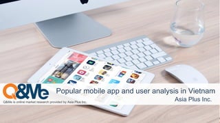Q&Me is online market research provided by Asia Plus Inc.
Popular mobile app and user analysis in Vietnam
Asia Plus Inc.
 