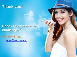Ready to embrace new
challenges?
We are hiring…
lepm@vng.com.vn
Thank you!
 