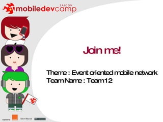 Join me! Theme : Event oriented mobile network Team Name : Team 12 