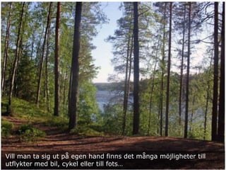 Vill man ta sig ut på egen hand finns det många möjligheter till
utflykter med bil, cykel eller till fots…
 