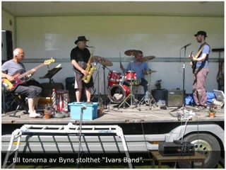 … till tonerna av Byns stolthet “Ivars Band”.
 