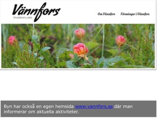 Byn har också en egen hemsida www.vannfors.se där man
informerar om aktuella aktiviteter.
 