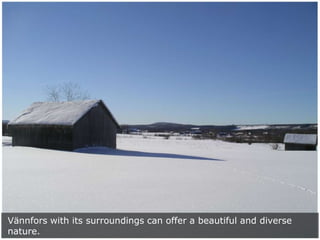 Vännfors with its surroundings can offer a beautiful and diverse
nature.

 