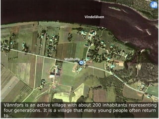 Vindelälven

Wallhalla

Vännfors is an active village with about 200 inhabitants representing
four generations. It is a village that many young people often return
to…

 