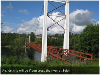 A short trip will be if you cross the river at Selet.

 