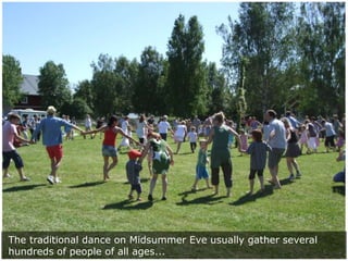 The traditional dance on Midsummer Eve usually gather several
hundreds of people of all ages...

 