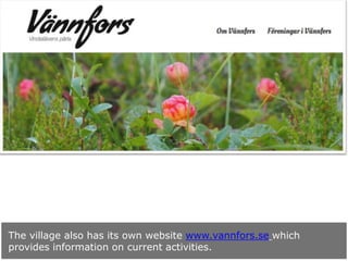 The village also has its own website www.vannfors.se which
provides information on current activities.

 