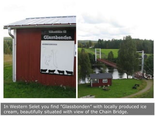 In Western Selet you find ”Glassbonden” with locally produced ice
cream, beautifully situated with view of the Chain Bridg...
