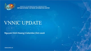 VNNIC UPDATE
NguyenVinh Hoang | Colombo | Oct-2016
 