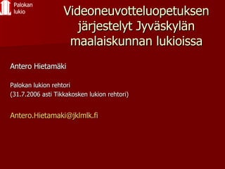 Videoneuvotteluopetuksen järjestelyt Jyväskylän maalaiskunnan lukioissa ,[object Object],[object Object],[object Object],[object Object],Palokan lukio 