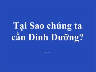 Tại Sao chúng ta
cần Dinh Dưỡng?
….
 