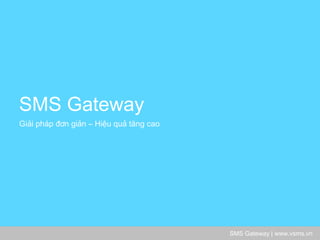 SMS Gateway | www.vsms.vn 
SMS Gateway 
Giải pháp đơn giản – Hiệu quả tăng cao  