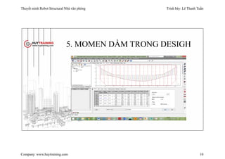 Thuyết minh Robot Structural Nhà văn phòng Trình bày: Lê Thanh Tuấn
Company: www.huytraining.com 10
5. MOMEN DẦM TRONG DESIGH
 