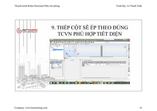 Thuyết minh Robot Structural Nhà văn phòng Trình bày: Lê Thanh Tuấn
Company: www.huytraining.com 14
9. THÉP CỘT SẼ ÉP THEO ĐÚNG
TCVN PHÙ HỢP TIẾT DIỆN
 