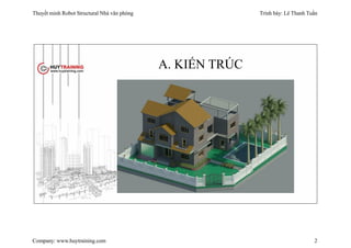 Thuyết minh Robot Structural Nhà văn phòng Trình bày: Lê Thanh Tuấn
Company: www.huytraining.com 2
A. KIẾN TRÚC
 