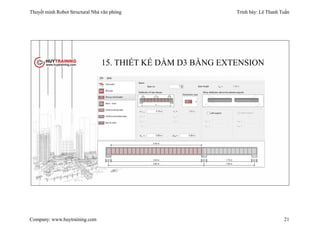 Thuyết minh Robot Structural Nhà văn phòng Trình bày: Lê Thanh Tuấn
Company: www.huytraining.com 21
15. THIẾT KẾ DẦM D3 BẰNG EXTENSION
 
