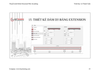 Thuyết minh Robot Structural Nhà văn phòng Trình bày: Lê Thanh Tuấn
Company: www.huytraining.com 23
15. THIẾT KẾ DẦM D3 BẰNG EXTENSION
 