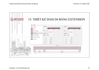 Thuyết minh Robot Structural Nhà văn phòng Trình bày: Lê Thanh Tuấn
Company: www.huytraining.com 24
15. THIẾT KẾ DẦM D4 BẰNG EXTENSION
 