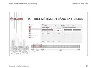 Thuyết minh Robot Structural Nhà văn phòng Trình bày: Lê Thanh Tuấn
Company: www.huytraining.com 25
15. THIẾT KẾ DẦM D4 BẰNG EXTENSION
 