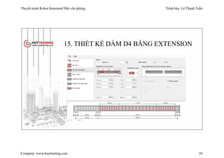 Thuyết minh Robot Structural Nhà văn phòng Trình bày: Lê Thanh Tuấn
Company: www.huytraining.com 26
15. THIẾT KẾ DẦM D4 BẰNG EXTENSION
 