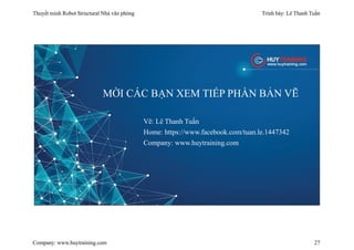 Thuyết minh Robot Structural Nhà văn phòng Trình bày: Lê Thanh Tuấn
Company: www.huytraining.com 27
MỜI CÁC BẠN XEM TIẾP PHẦN BẢN VẼ
Vẽ: Lê Thanh Tuấn
Home: https://www.facebook.com/tuan.le.1447342
Company: www.huytraining.com
 