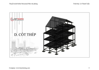 Thuyết minh Robot Structural Nhà văn phòng Trình bày: Lê Thanh Tuấn
Company: www.huytraining.com 5
D. CỐT THÉP
 