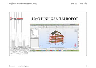 Thuyết minh Robot Structural Nhà văn phòng Trình bày: Lê Thanh Tuấn
Company: www.huytraining.com 6
1.MÔ HÌNH GÁN TẢI ROBOT
 