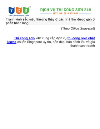 Tranh kính sắc màu thường thấy ở các nhà thờ được gắn ở
phần hành lang.
(Theo Office Snapshot)
Thi công sơn 24h cung cấp dịch vụ thi công sơn chất
lượng chuẩn Singapore uy tín, bền đẹp, bảo hành lâu và giá
thành cạnh tranh
 