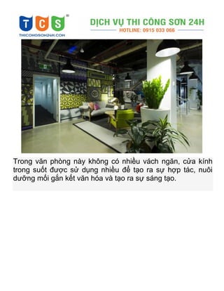 Trong văn phòng này không có nhiều vách ngăn, cửa kính
trong suốt được sử dụng nhiều để tạo ra sự hợp tác, nuôi
dưỡng mối gắn kết văn hóa và tạo ra sự sáng tạo.
 