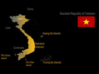 China
                                                     Socialist Republic of Vietnam
              Hanoi



   Laos

                                      Hoang Sa Islands


                                Mainland
           Cambodia             Vietnam


Phu Quoc
Island
                      Con Dao         Truong Sa Islands
                      Island
 