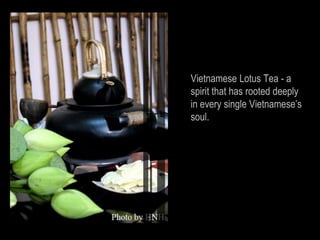 Vietnamese Lotus Tea - a
spirit that has rooted deeply
in every single Vietnamese’s
soul.
 