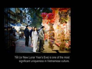 Tết (or New Lunar Year’s Eve) is one of the most
    significant uniqueness in Vietnamese culture.
 