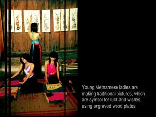 Young Vietnamese ladies are
making traditional pictures, which
are symbol for luck and wishes,
using engraved wood plates.
 
