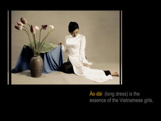 Áo dài (long dress) is the
essence of the Vietnamese girls.
 