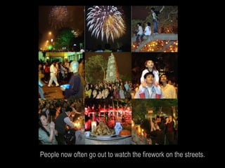 People now often go out to watch the firework on the streets.
 