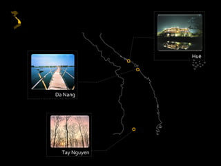 Hue




Da Nang




  Tay Nguyen
 