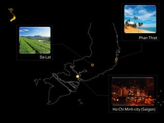 Phan Thiet



Da Lat




         Ho Chi Minh city (Saigon)
 