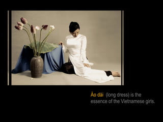 Áo dài (long dress) is the
essence of the Vietnamese girls.
 