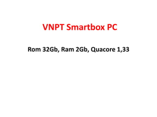 VNPT Smartbox PC
Rom 32Gb, Ram 2Gb, Quacore 1,33
 