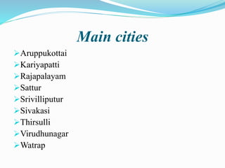 Main cities
Aruppukottai
Kariyapatti
Rajapalayam
Sattur
Srivilliputur
Sivakasi
Thirsulli
Virudhunagar
Watrap